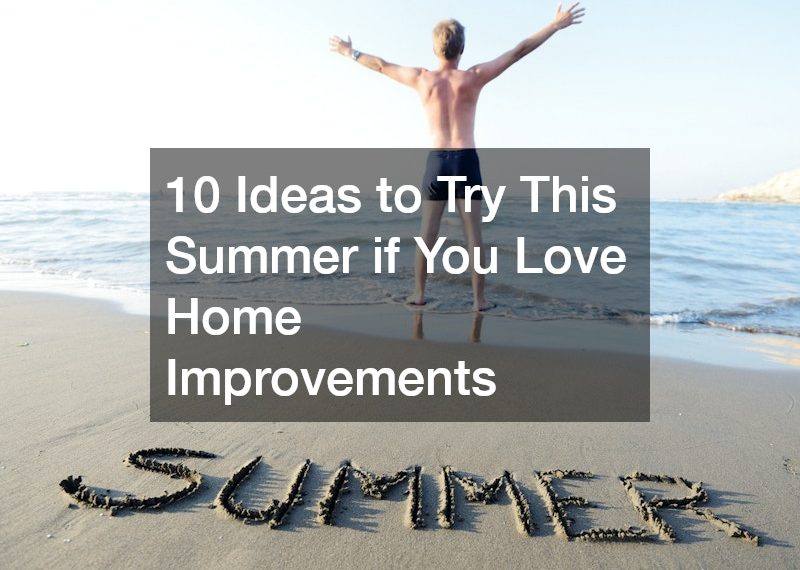 10 Ideas to Try This Summer if You Love Home Improvements