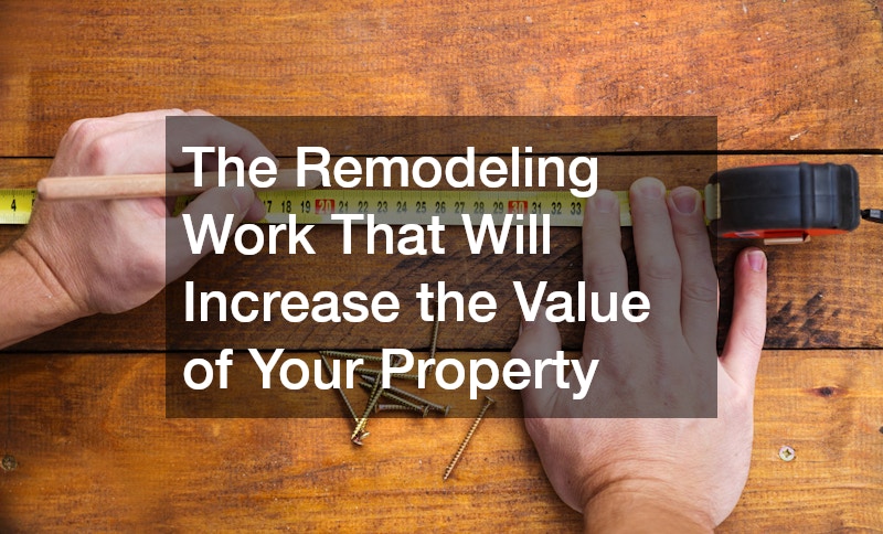 The Remodeling Work That Will Increase the Value of Your Property