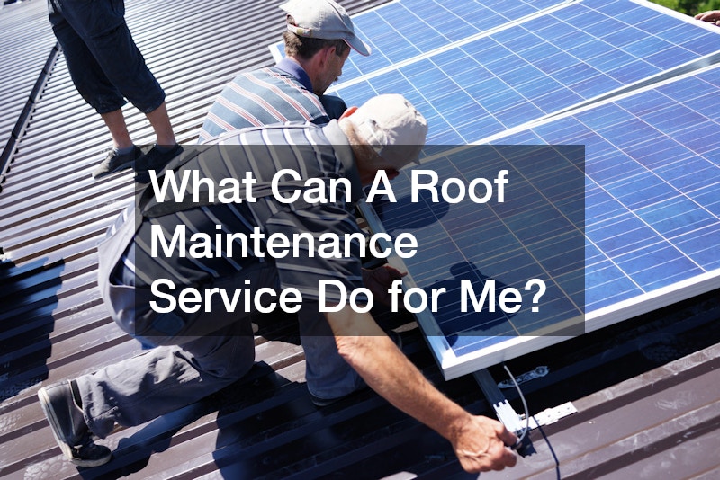 What Can A Roof Maintenance Service Do for Me?