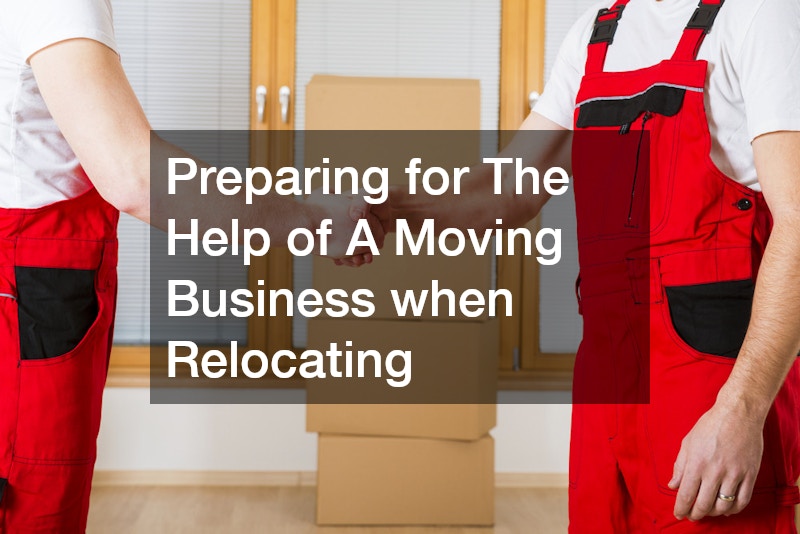 Preparing for The Help of A Moving Business when Relocating